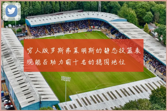 穷人版罗斯弗莱明斯的静态投篮表现能否助力前十名的稳固地位