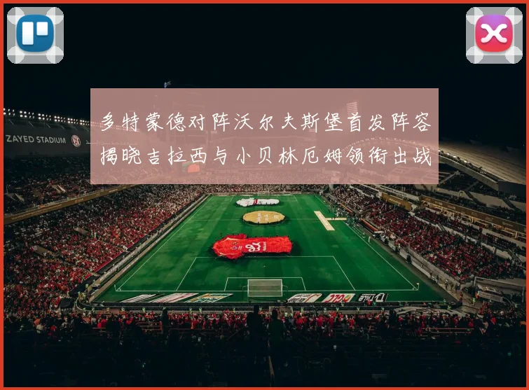 多特蒙德对阵沃尔夫斯堡首发阵容揭晓吉拉西与小贝林厄姆领衔出战