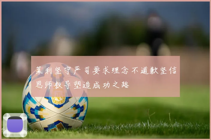 莱利坚守严苛要求理念不道歉坚信恩师教导塑造成功之路