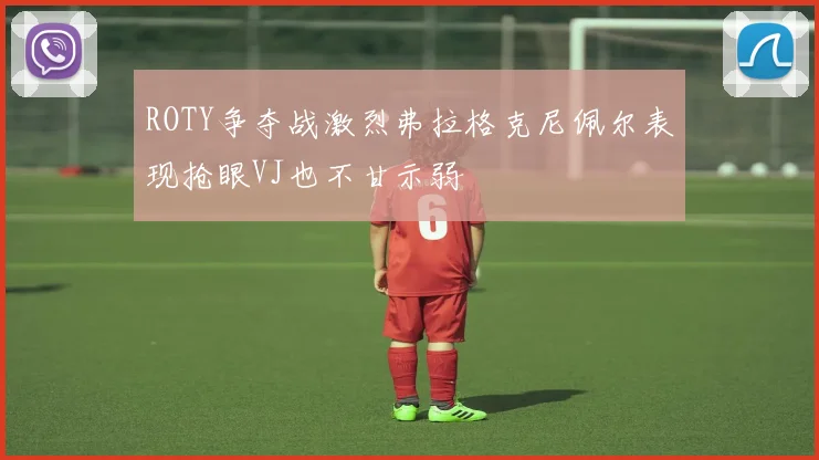 ROTY争夺战激烈弗拉格克尼佩尔表现抢眼VJ也不甘示弱