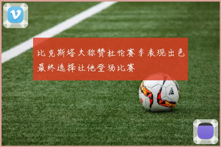 比克斯塔夫称赞杜伦赛季表现出色最终选择让他登场比赛
